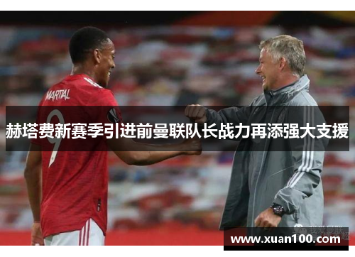 赫塔费新赛季引进前曼联队长战力再添强大支援