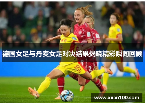 德国女足与丹麦女足对决结果揭晓精彩瞬间回顾