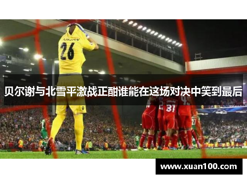 贝尔谢与北雪平激战正酣谁能在这场对决中笑到最后