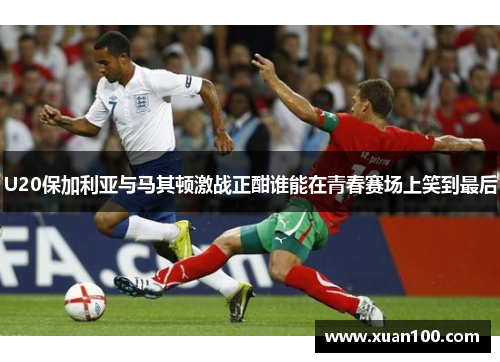 U20保加利亚与马其顿激战正酣谁能在青春赛场上笑到最后