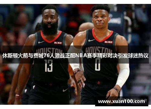 休斯顿火箭与费城76人激战正酣NBA赛季精彩对决引发球迷热议