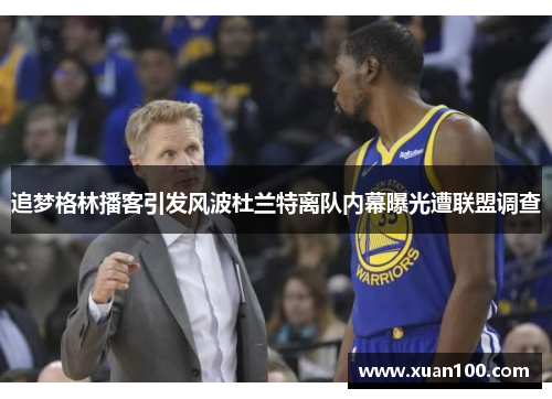 追梦格林播客引发风波杜兰特离队内幕曝光遭联盟调查