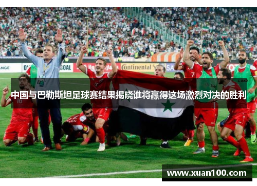 中国与巴勒斯坦足球赛结果揭晓谁将赢得这场激烈对决的胜利