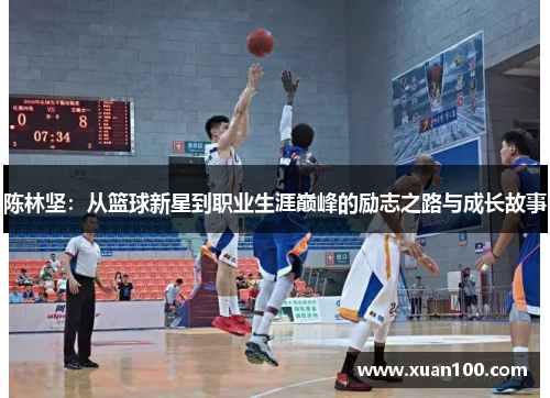 陈林坚：从篮球新星到职业生涯巅峰的励志之路与成长故事