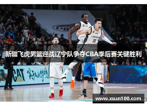 新疆飞虎男篮迎战辽宁队争夺CBA季后赛关键胜利