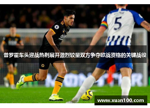 普罗霍车头迎战热刺展开激烈较量双方争夺欧战资格的关键战役