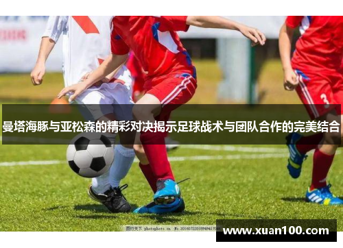 曼塔海豚与亚松森的精彩对决揭示足球战术与团队合作的完美结合