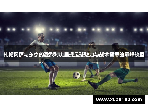 札帽冈萨与东京的激烈对决展现足球魅力与战术智慧的巅峰较量